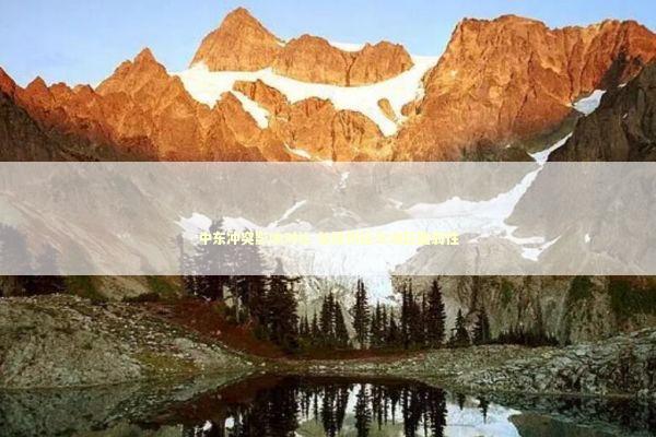 中东冲突影响对比 能源供应与地区脆弱性 新闻