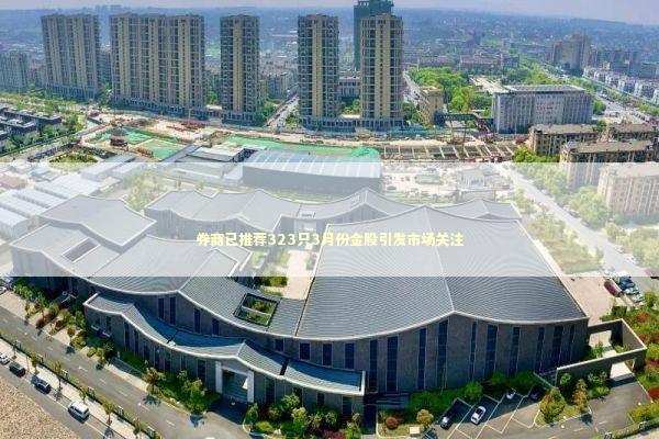 券商已推荐323只3月份金股引发市场关注 新闻