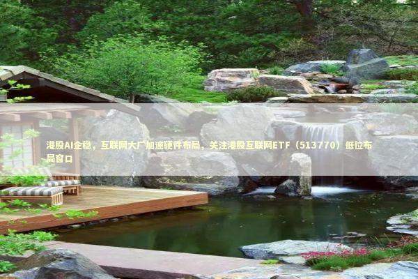 港股AI企稳,互联网大厂加速硬件布局,关注港股互联网ETF(513770)低位布局窗口 港股AI企稳,互联网大厂加速硬件布局,关注港股互联网ETF(513770)低位布局窗口 新闻