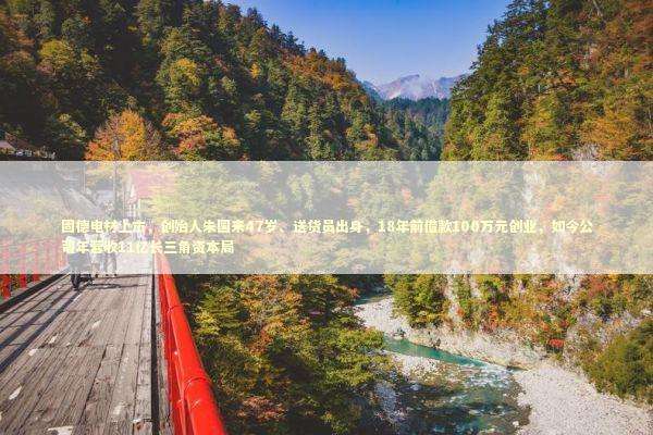 固德电材上市，创始人朱国来47岁、送货员出身，18年前借款100万元创业，如今公司年营收11亿长三角资本局 新闻