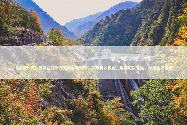 《武林外传》演员在郑州开免费自助餐厅，“没有收银台，谁都可以来吃，付钱全凭自愿”