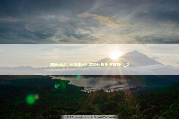 美国承认：伊朗无人机攻势比想象中难对付_2 新闻