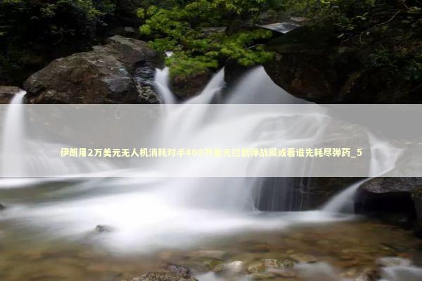 伊朗用2万美元无人机消耗对手400万美元拦截弹战局或看谁先耗尽弹药_5 伊朗用2万美元无人机消耗对手400万美元拦截弹战局或看谁先耗尽弹药_5 新闻