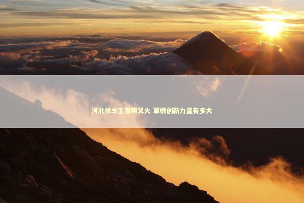 河北修车工发明又火 草根创新力量有多大 新闻