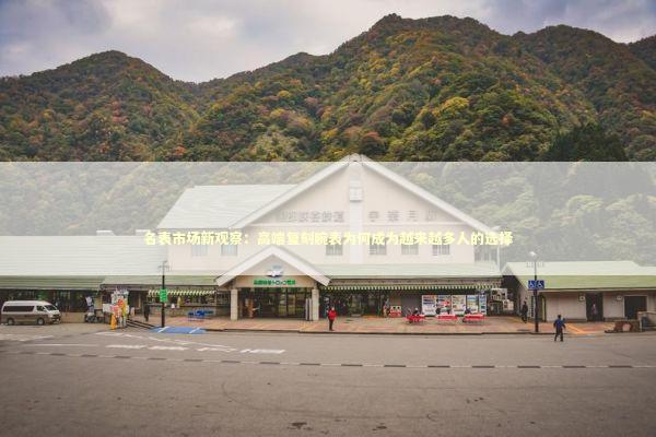 名表市场新观察：高端复刻腕表为何成为越来越多人的选择 时尚用品