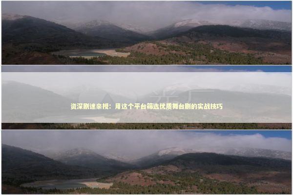 资深剧迷亲授：用这个平台筛选优质舞台剧的实战技巧 娱乐新闻