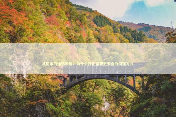 从同事的遭遇说起：为什么我们需要更安全的沟通方式 IT技术